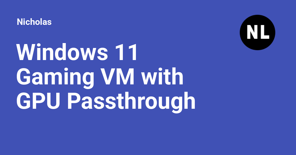 Windows 11 Gaming VM with GPU Passthrough on Fedora Linux Nicholas